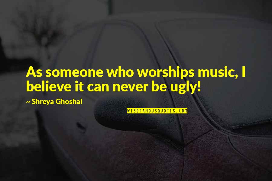 Never Ever Believe Quotes By Shreya Ghoshal: As someone who worships music, I believe it Never Ever Believe Quotes By Shreya Ghoshal: As someone who worships music, I believe it