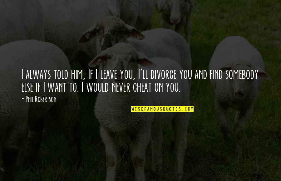 Never Ever Cheat Quotes By Phil Robertson: I always told him, If I leave you,