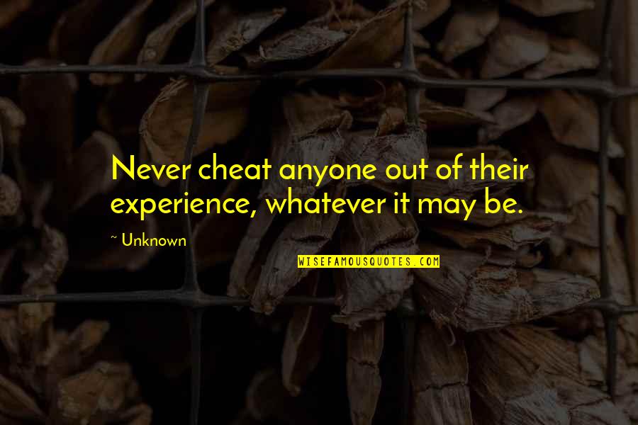 Never Ever Cheat Quotes By Unknown: Never cheat anyone out of their experience, whatever