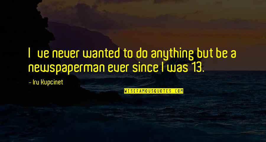 Never Ever Do Quotes By Irv Kupcinet: I've never wanted to do anything but be