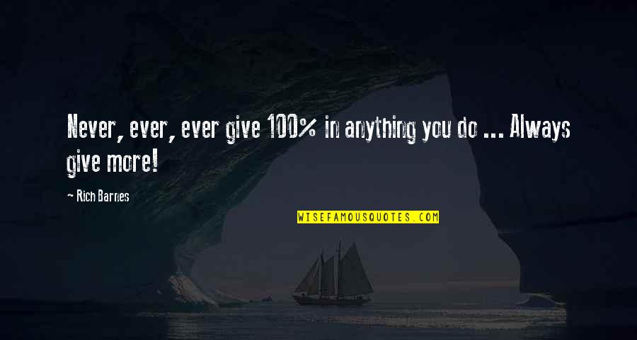 Never Ever Do Quotes By Rich Barnes: Never, ever, ever give 100% in anything you