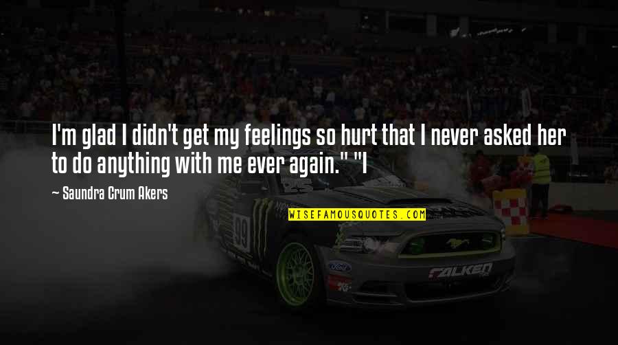 Never Ever Do Quotes By Saundra Crum Akers: I'm glad I didn't get my feelings so Never Ever Do Quotes By Saundra Crum Akers: I'm glad I didn't get my feelings so
