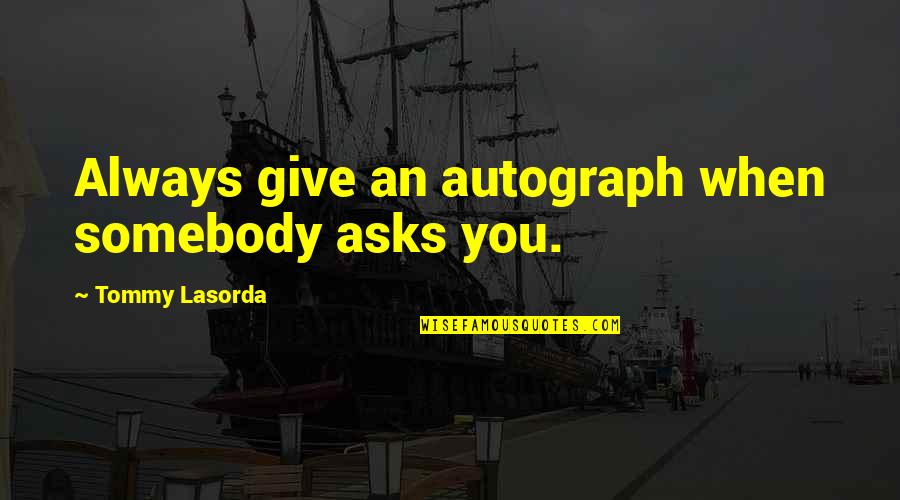 Never Ever Fall In Love Again Quotes By Tommy Lasorda: Always give an autograph when somebody asks you.