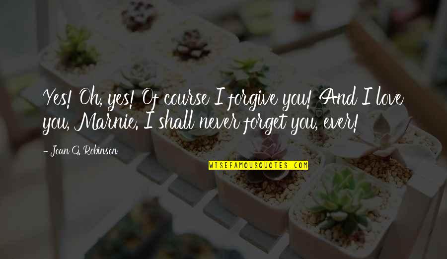 Never Ever Forget Quotes By Joan G. Robinson: Yes! Oh, yes! Of course I forgive you! Never Ever Forget Quotes By Joan G. Robinson: Yes! Oh, yes! Of course I forgive you!