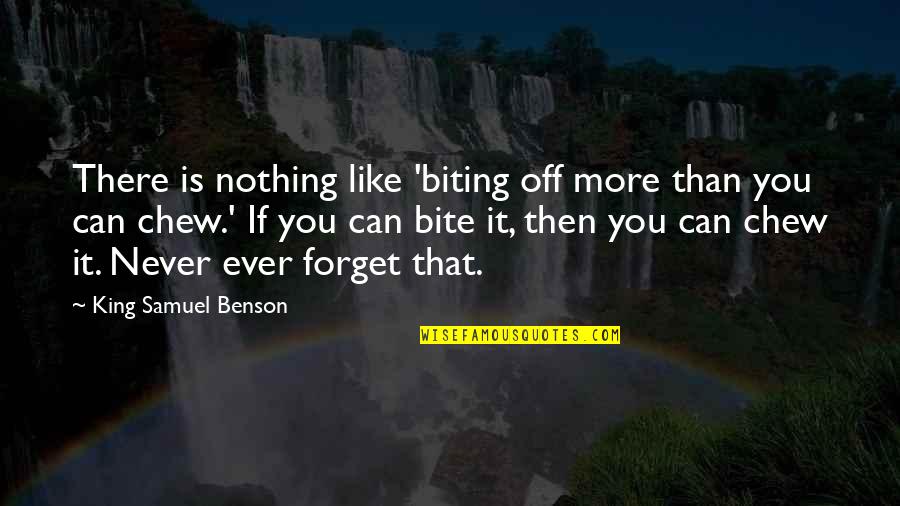 Never Ever Forget Quotes By King Samuel Benson: There is nothing like 'biting off more than Never Ever Forget Quotes By King Samuel Benson: There is nothing like 'biting off more than