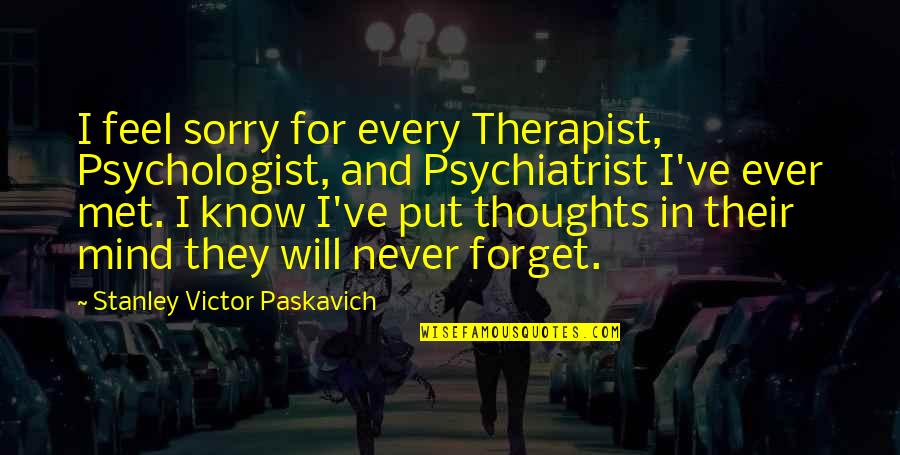 Never Ever Forget Quotes By Stanley Victor Paskavich: I feel sorry for every Therapist, Psychologist, and