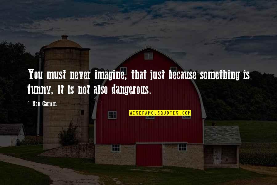 Never Ever Funny Quotes By Neil Gaiman: You must never imagine, that just because something