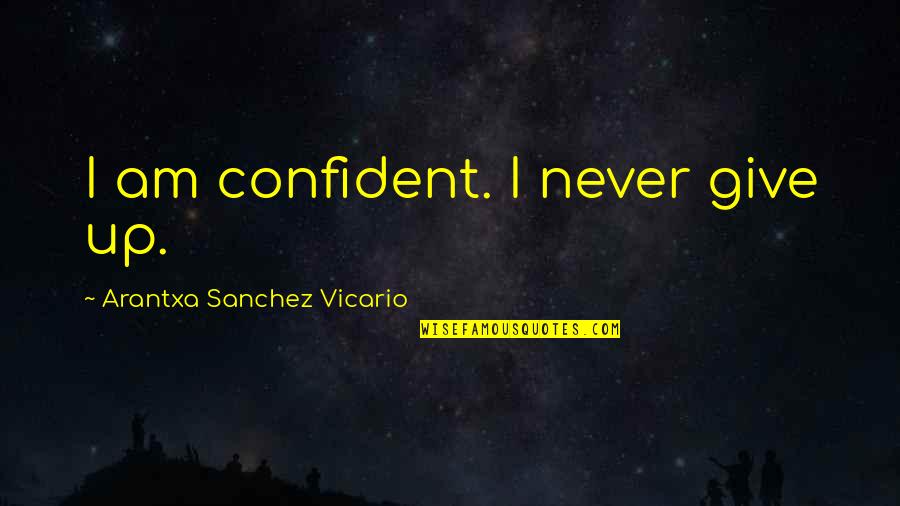 Never Ever Giving Up Quotes By Arantxa Sanchez Vicario: I am confident. I never give up.