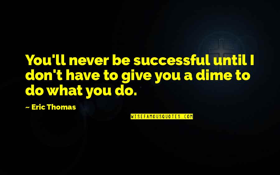 Never Ever Giving Up Quotes By Eric Thomas: You'll never be successful until I don't have