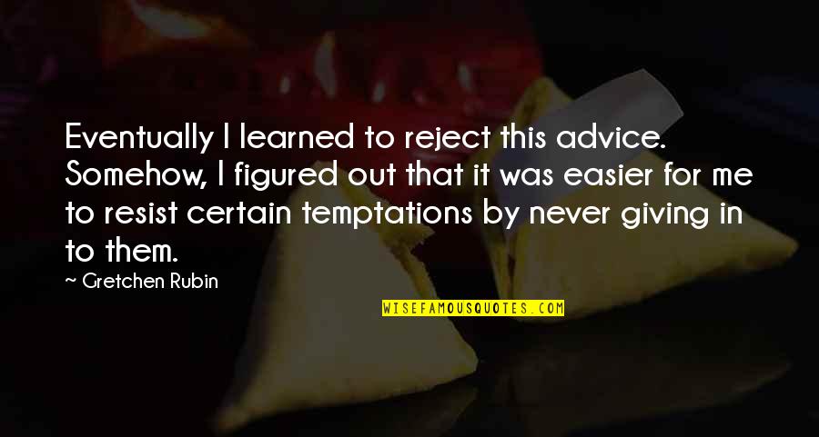 Never Ever Giving Up Quotes By Gretchen Rubin: Eventually I learned to reject this advice. Somehow,