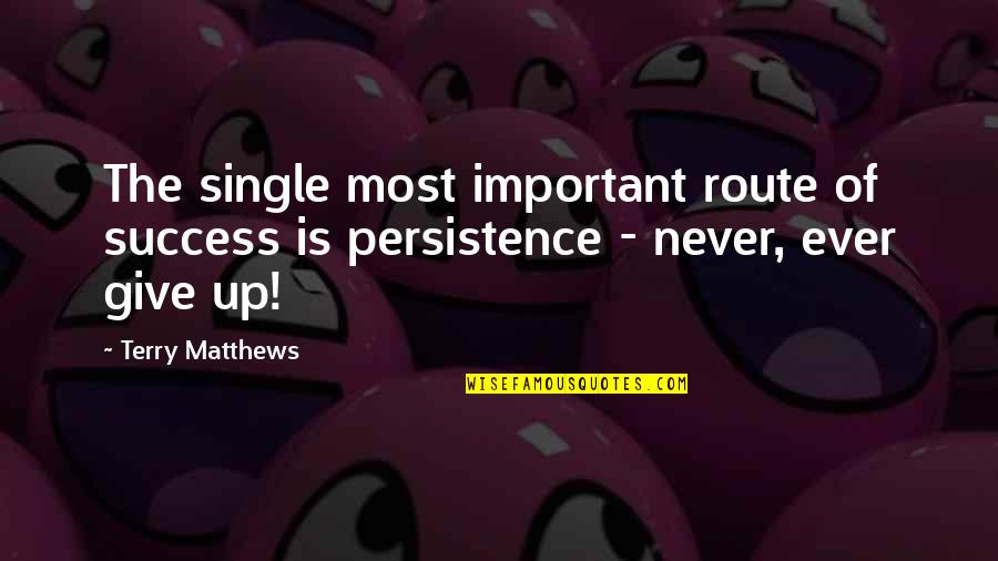 Never Ever Giving Up Quotes By Terry Matthews: The single most important route of success is