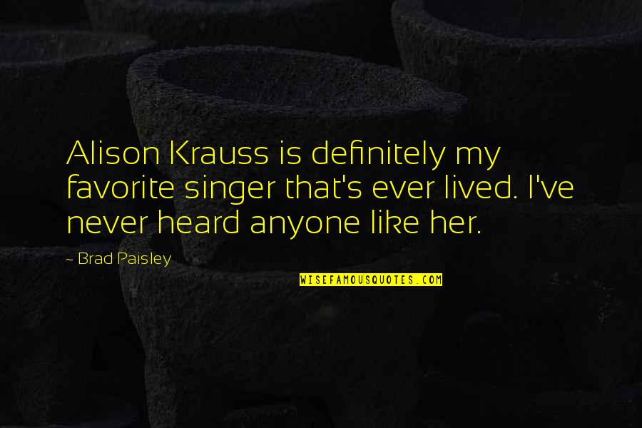 Never Ever Heard Quotes By Brad Paisley: Alison Krauss is definitely my favorite singer that's