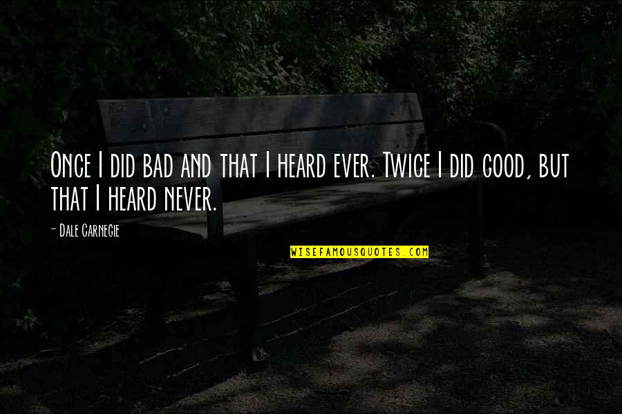 Never Ever Heard Quotes By Dale Carnegie: Once I did bad and that I heard