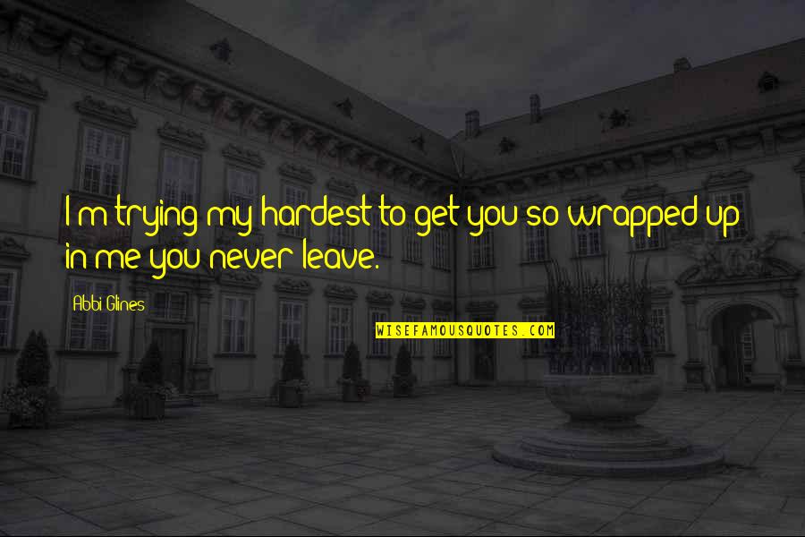 Never Ever Leave Me Quotes By Abbi Glines: I'm trying my hardest to get you so