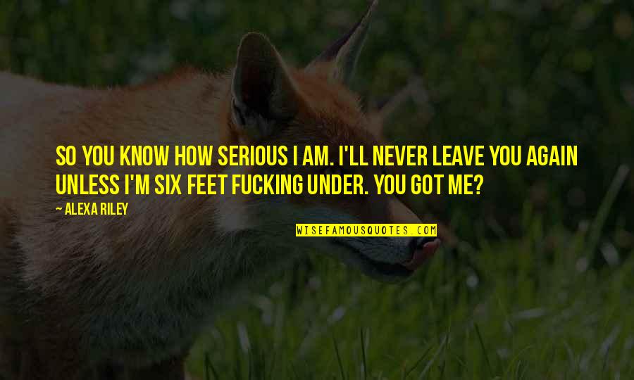 Never Ever Leave Me Quotes By Alexa Riley: so you know how serious I am. I'll Never Ever Leave Me Quotes By Alexa Riley: so you know how serious I am. I'll