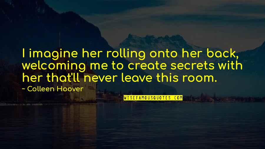 Never Ever Leave Me Quotes By Colleen Hoover: I imagine her rolling onto her back, welcoming Never Ever Leave Me Quotes By Colleen Hoover: I imagine her rolling onto her back, welcoming