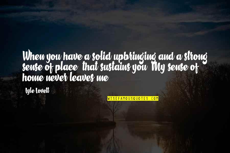 Never Ever Leave Me Quotes By Lyle Lovett: When you have a solid upbringing and a Never Ever Leave Me Quotes By Lyle Lovett: When you have a solid upbringing and a