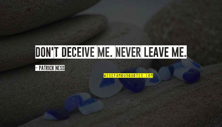 Never Ever Leave Me Quotes By Patrick Ness: Don't deceive me. Never leave me. Never Ever Leave Me Quotes By Patrick Ness: Don't deceive me. Never leave me.