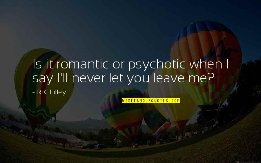 Never Ever Leave Me Quotes By R.K. Lilley: Is it romantic or psychotic when I say