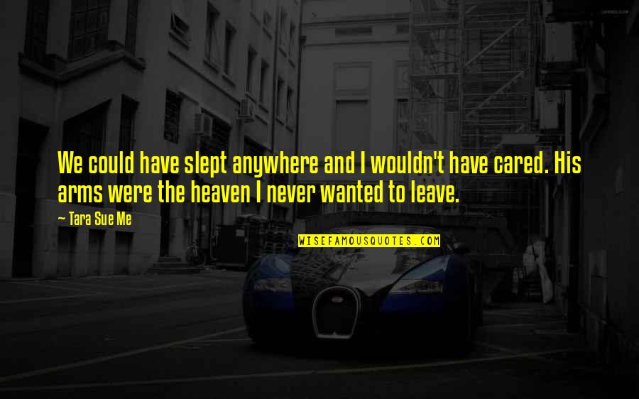Never Ever Leave Me Quotes By Tara Sue Me: We could have slept anywhere and I wouldn't Never Ever Leave Me Quotes By Tara Sue Me: We could have slept anywhere and I wouldn't