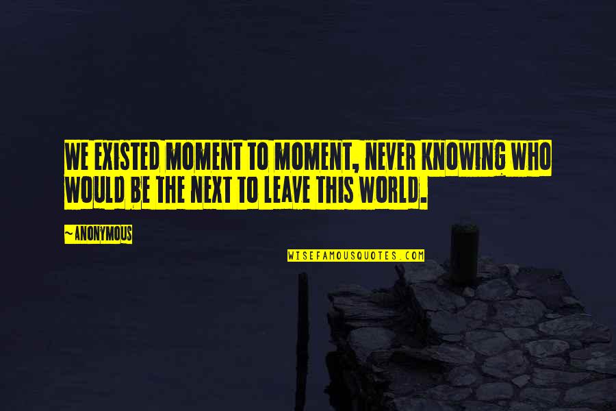 Never Ever Leave You Quotes By Anonymous: We existed moment to moment, never knowing who