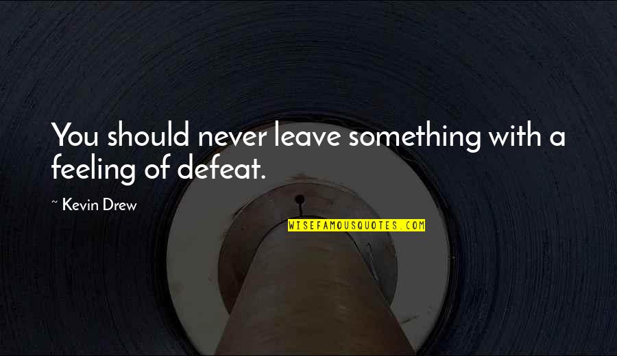 Never Ever Leave You Quotes By Kevin Drew: You should never leave something with a feeling