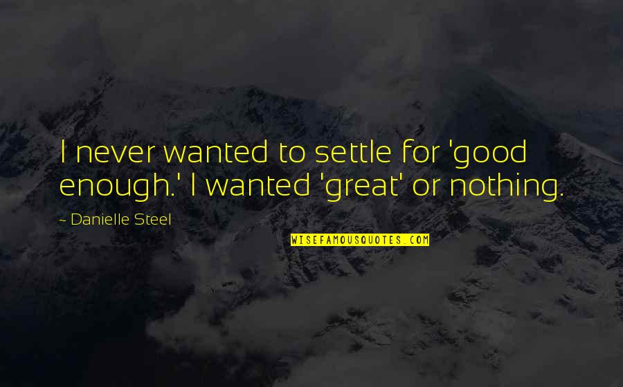 Never Ever Settle Quotes By Danielle Steel: I never wanted to settle for 'good enough.'