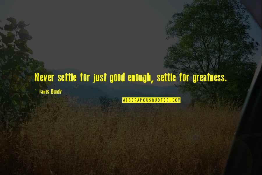 Never Ever Settle Quotes By James Bundy: Never settle for just good enough, settle for