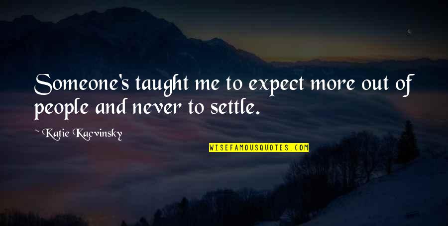 Never Ever Settle Quotes By Katie Kacvinsky: Someone's taught me to expect more out of