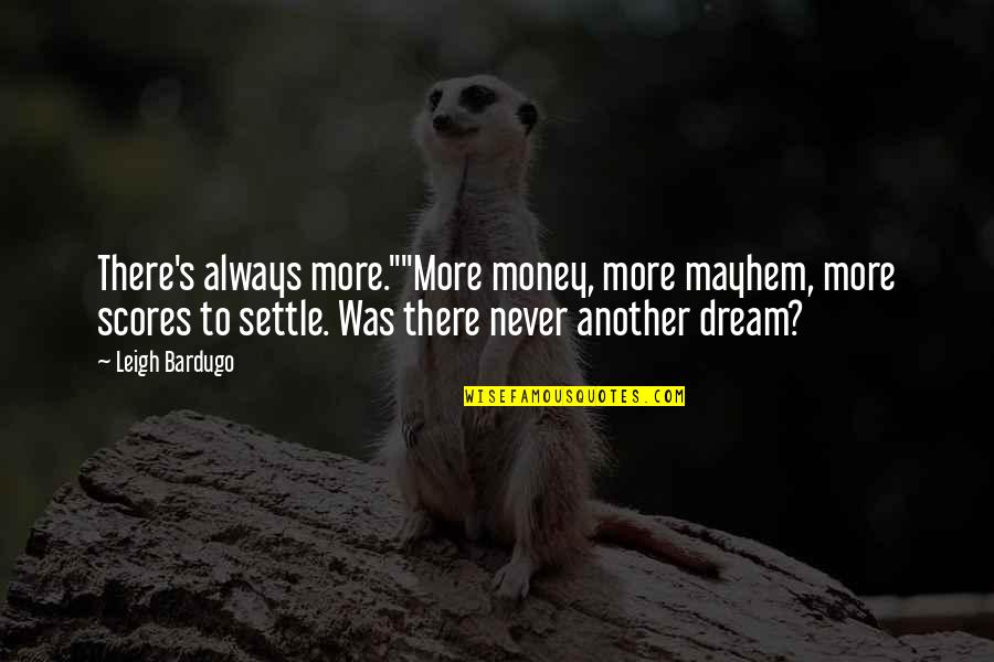 Never Ever Settle Quotes By Leigh Bardugo: There's always more.""More money, more mayhem, more scores