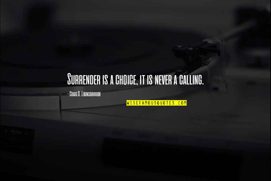 Never Ever Surrender Quotes By Craig D. Lounsbrough: Surrender is a choice, it is never a Never Ever Surrender Quotes By Craig D. Lounsbrough: Surrender is a choice, it is never a