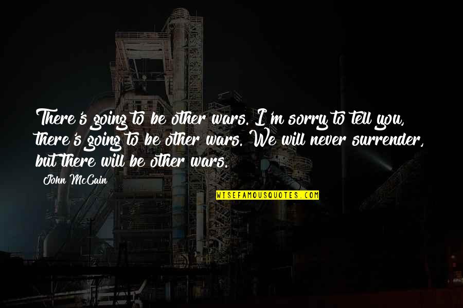 Never Ever Surrender Quotes By John McCain: There's going to be other wars. I'm sorry Never Ever Surrender Quotes By John McCain: There's going to be other wars. I'm sorry