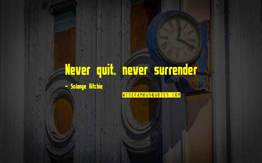 Never Ever Surrender Quotes By Solange Ritchie: Never quit, never surrender Never Ever Surrender Quotes By Solange Ritchie: Never quit, never surrender