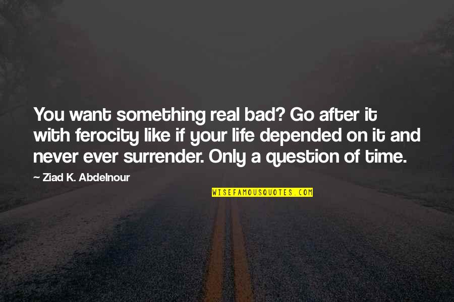 Never Ever Surrender Quotes By Ziad K. Abdelnour: You want something real bad? Go after it Never Ever Surrender Quotes By Ziad K. Abdelnour: You want something real bad? Go after it
