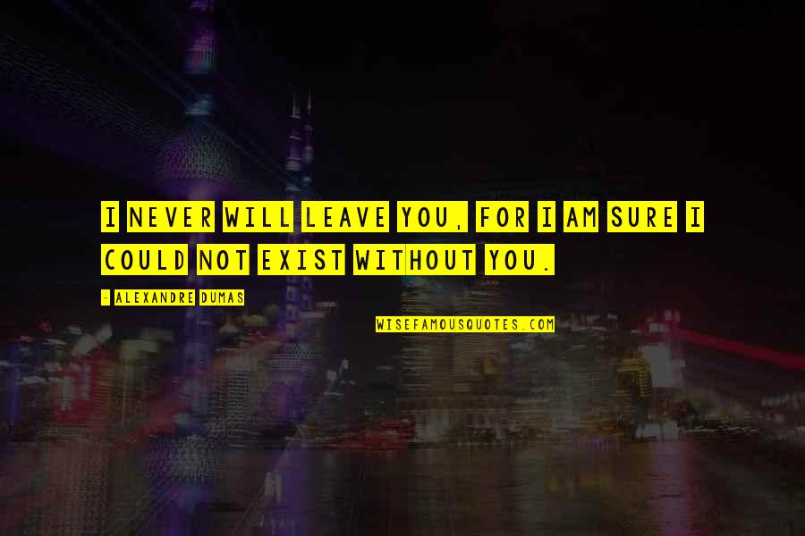 Never Exist Quotes By Alexandre Dumas: I never will leave you, for I am