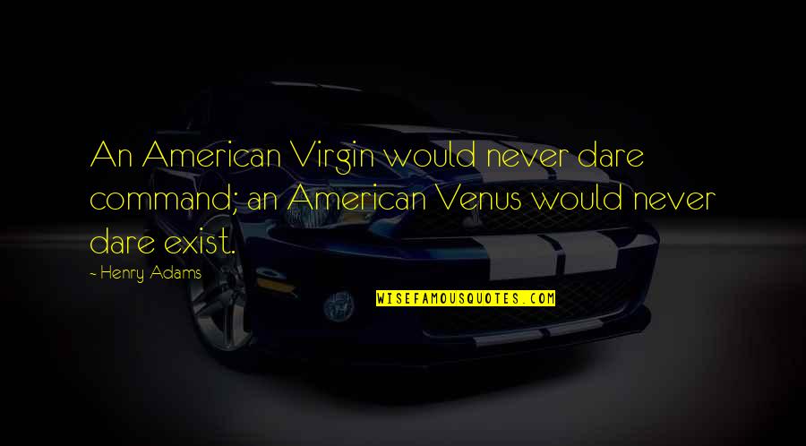 Never Exist Quotes By Henry Adams: An American Virgin would never dare command; an