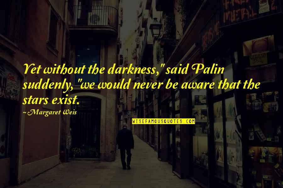 Never Exist Quotes By Margaret Weis: Yet without the darkness," said Palin suddenly, "we