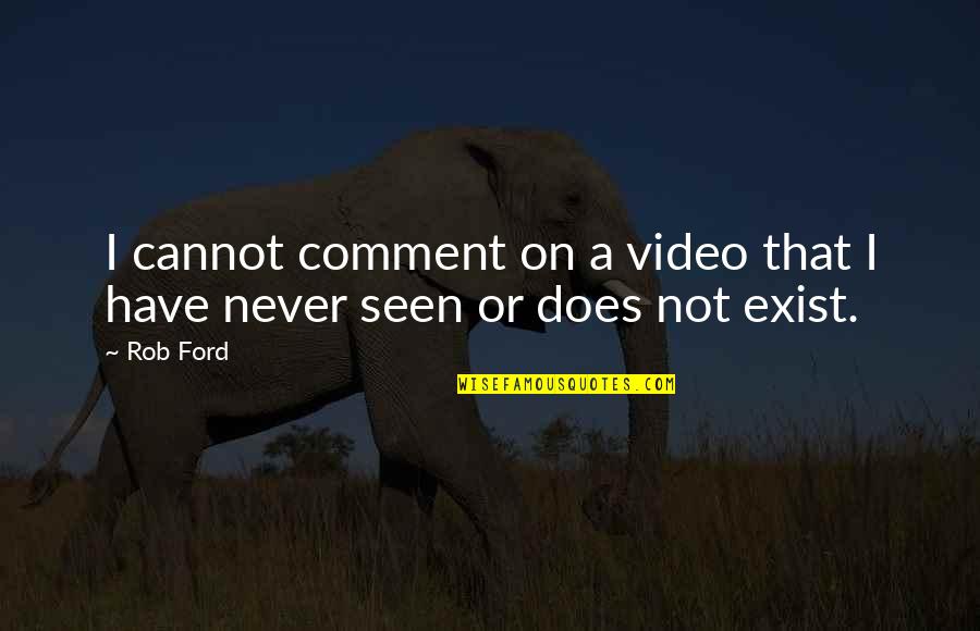 Never Exist Quotes By Rob Ford: I cannot comment on a video that I