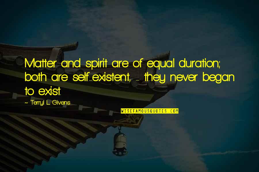 Never Exist Quotes By Terryl L. Givens: Matter and spirit are of equal duration; both