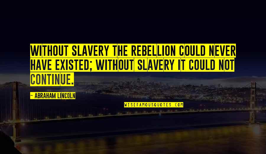 Never Existed Quotes By Abraham Lincoln: Without slavery the rebellion could never have existed;