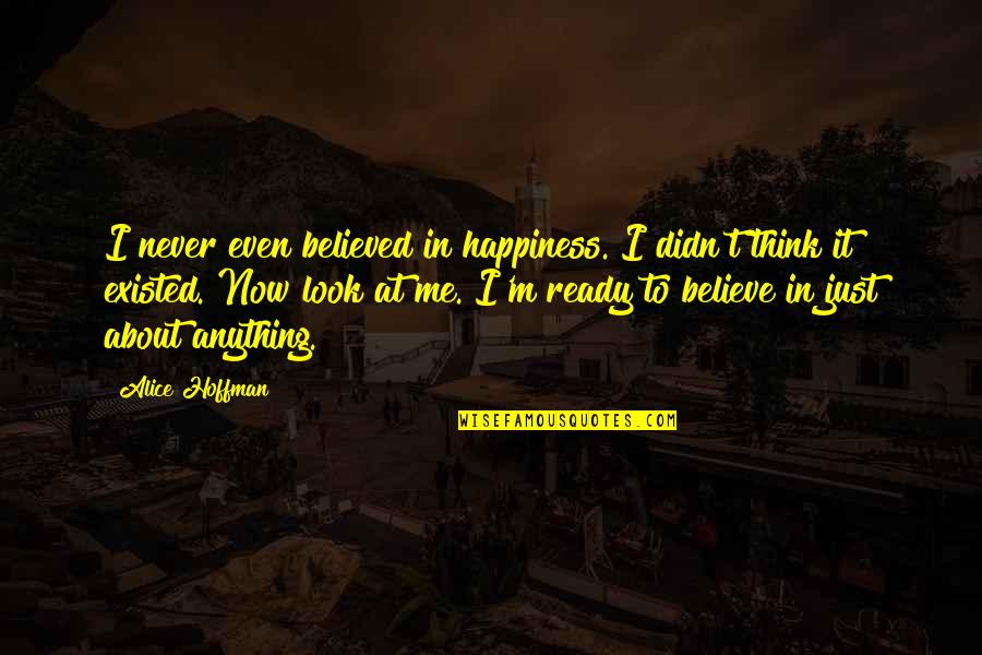 Never Existed Quotes By Alice Hoffman: I never even believed in happiness. I didn't