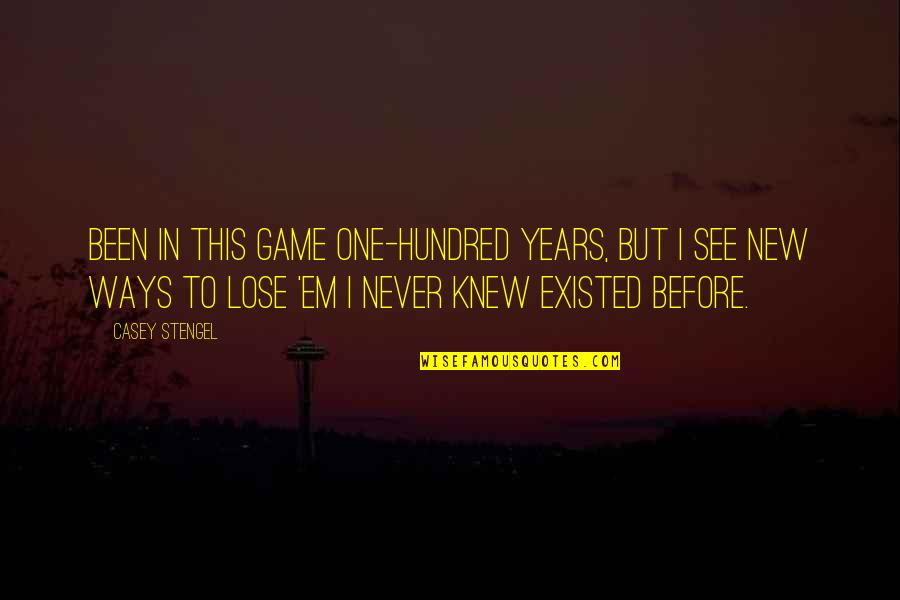 Never Existed Quotes By Casey Stengel: Been in this game one-hundred years, but I Never Existed Quotes By Casey Stengel: Been in this game one-hundred years, but I