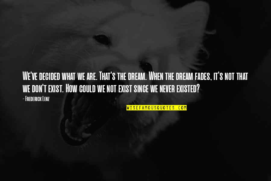 Never Existed Quotes By Frederick Lenz: We've decided what we are. That's the dream.