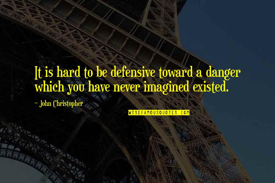 Never Existed Quotes By John Christopher: It is hard to be defensive toward a