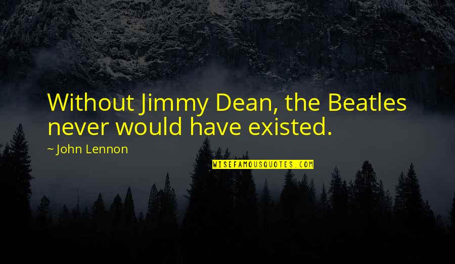 Never Existed Quotes By John Lennon: Without Jimmy Dean, the Beatles never would have