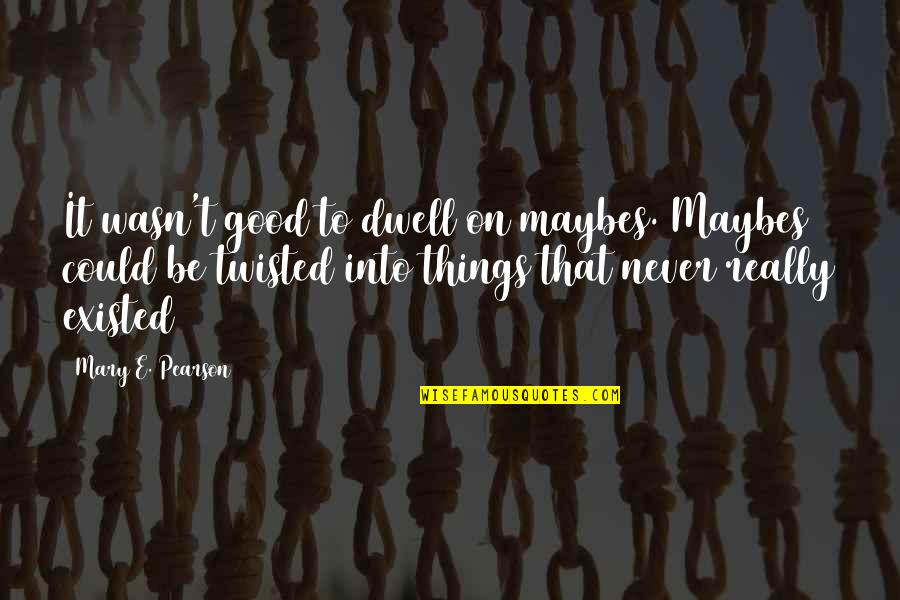 Never Existed Quotes By Mary E. Pearson: It wasn't good to dwell on maybes. Maybes