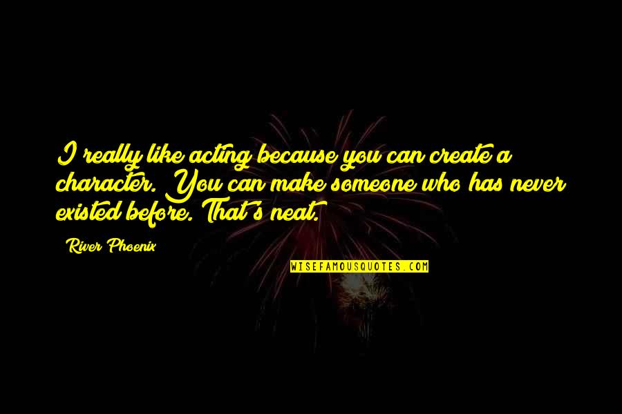 Never Existed Quotes By River Phoenix: I really like acting because you can create