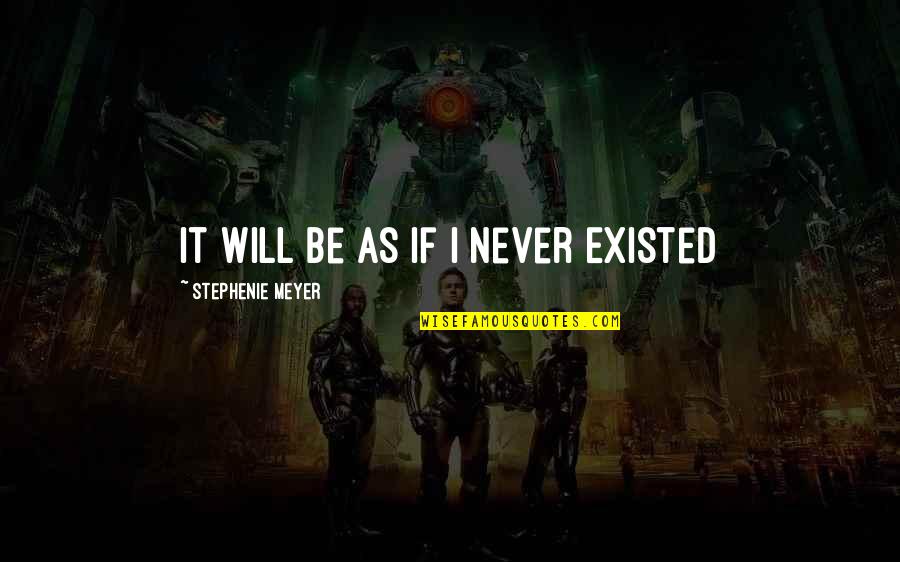 Never Existed Quotes By Stephenie Meyer: It Will Be As If I Never Existed Never Existed Quotes By Stephenie Meyer: It Will Be As If I Never Existed