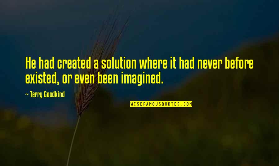 Never Existed Quotes By Terry Goodkind: He had created a solution where it had