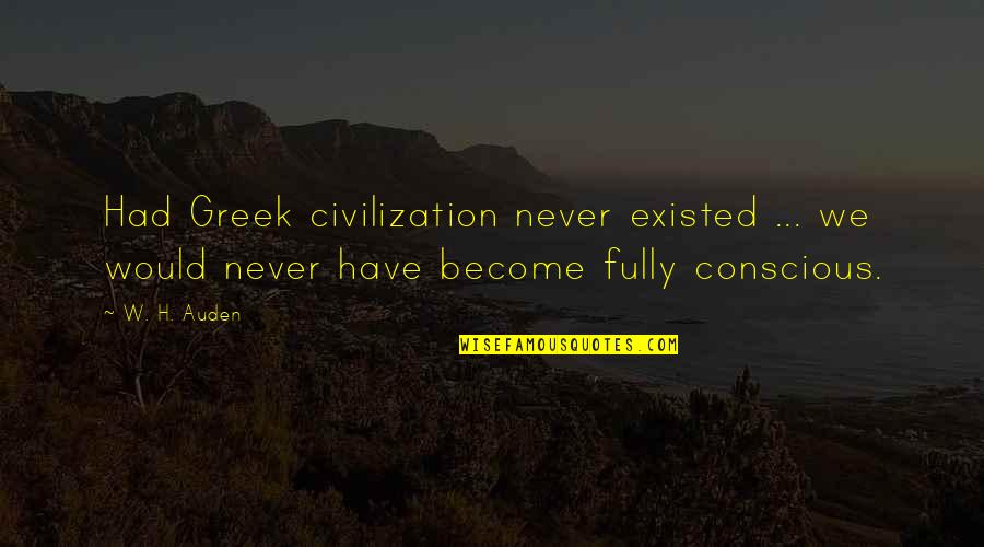 Never Existed Quotes By W. H. Auden: Had Greek civilization never existed ... we would